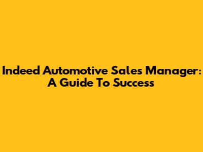 Indeed Automotive Sales Manager: A Guide To Success