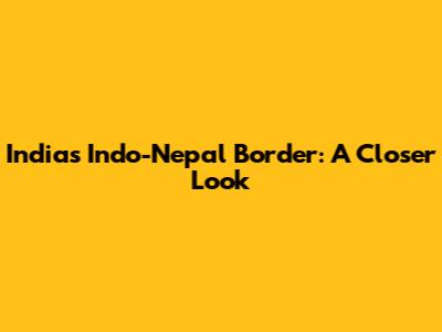 India's Indo-Nepal Border: A Closer Look