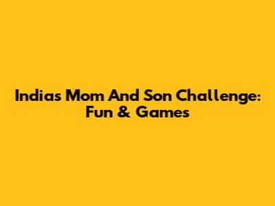 India's Mom And Son Challenge: Fun & Games