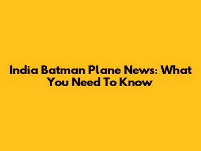 India Batman Plane News: What You Need To Know