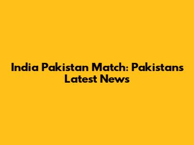 India Pakistan Match: Pakistan's Latest News