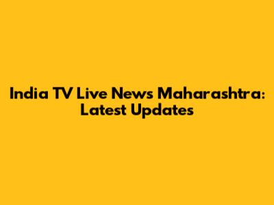 India TV Live News Maharashtra: Latest Updates