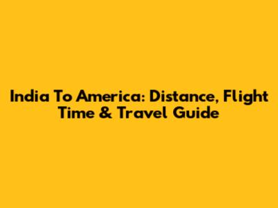 India To America: Distance, Flight Time & Travel Guide