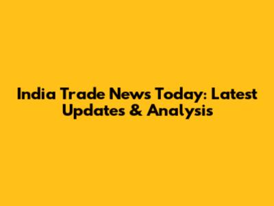 India Trade News Today: Latest Updates & Analysis