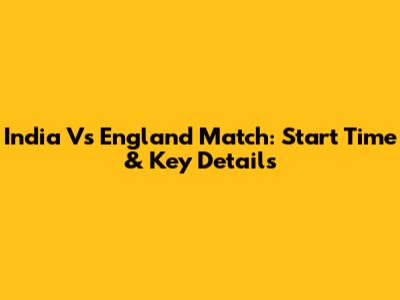 India Vs England Match: Start Time & Key Details