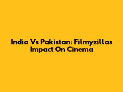 India Vs Pakistan: Filmyzilla's Impact On Cinema