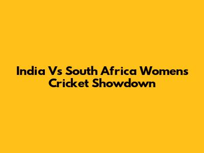 India Vs South Africa Women's Cricket Showdown