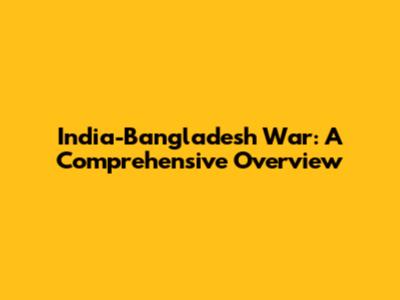 India-Bangladesh War: A Comprehensive Overview