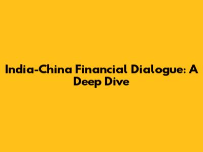 India-China Financial Dialogue: A Deep Dive