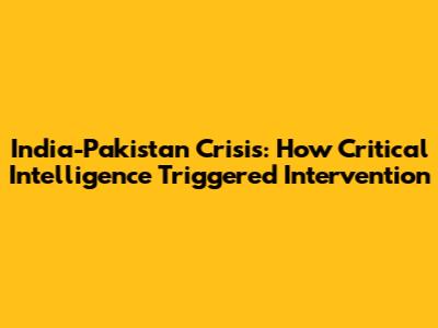 India-Pakistan Crisis: How Critical Intelligence Triggered Intervention