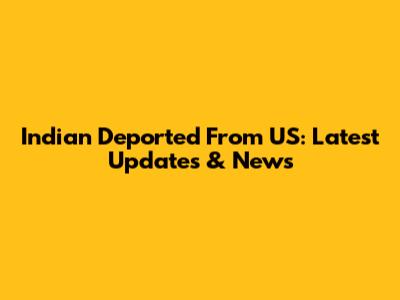 Indian Deported From US: Latest Updates & News