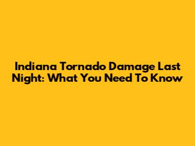 Indiana Tornado Damage Last Night: What You Need To Know