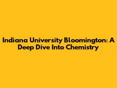 Indiana University Bloomington: A Deep Dive Into Chemistry