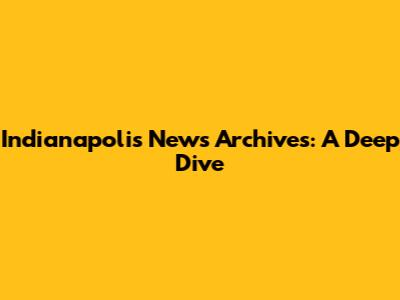 Indianapolis News Archives: A Deep Dive