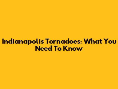 Indianapolis Tornadoes: What You Need To Know