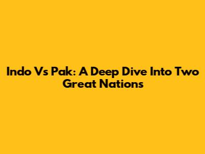 Indo Vs Pak: A Deep Dive Into Two Great Nations