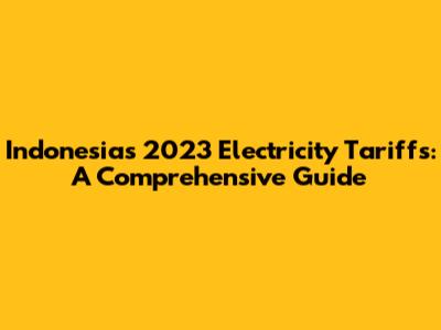 Indonesia's 2023 Electricity Tariffs: A Comprehensive Guide