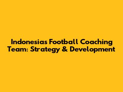 Indonesia's Football Coaching Team: Strategy & Development