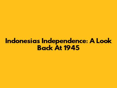 Indonesia's Independence: A Look Back At 1945