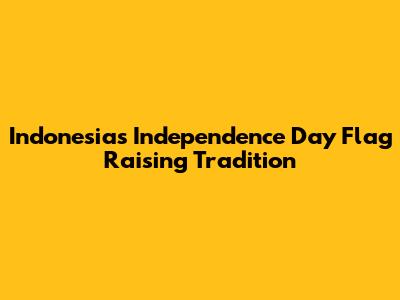Indonesia's Independence Day Flag Raising Tradition