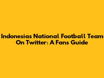 Indonesia's National Football Team On Twitter: A Fan's Guide
