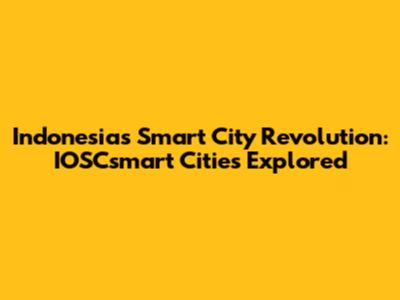 Indonesia's Smart City Revolution: IOSCsmart Cities Explored