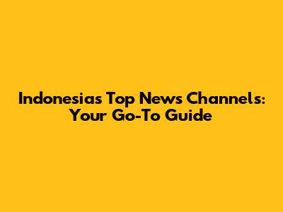 Indonesia's Top News Channels: Your Go-To Guide