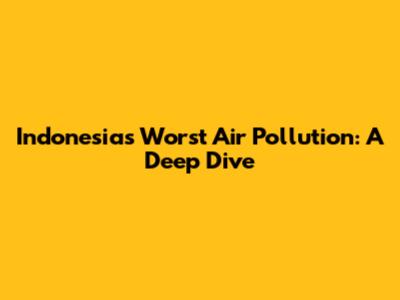 Indonesia's Worst Air Pollution: A Deep Dive