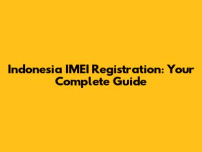 Indonesia IMEI Registration: Your Complete Guide