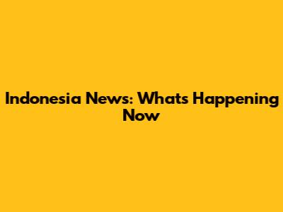 Indonesia News: What's Happening Now