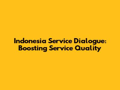 Indonesia Service Dialogue: Boosting Service Quality
