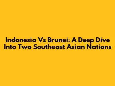Indonesia Vs Brunei: A Deep Dive Into Two Southeast Asian Nations