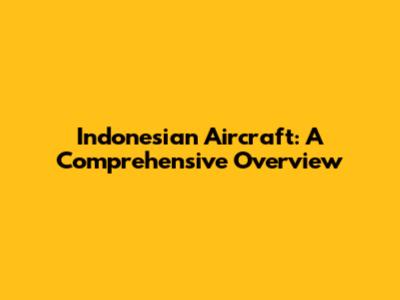 Indonesian Aircraft: A Comprehensive Overview
