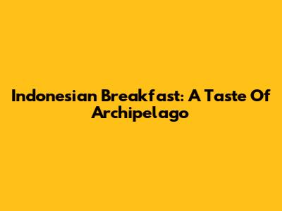Indonesian Breakfast: A Taste Of Archipelago