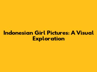 Indonesian Girl Pictures: A Visual Exploration