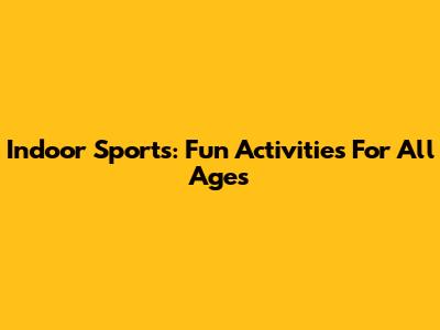 Indoor Sports: Fun Activities For All Ages