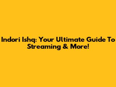Indori Ishq: Your Ultimate Guide To Streaming & More!