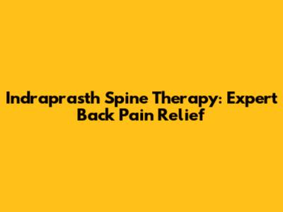 Indraprasth Spine Therapy: Expert Back Pain Relief