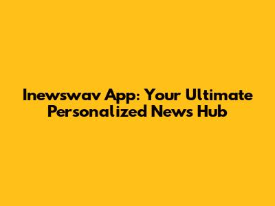 Inewswav App: Your Ultimate Personalized News Hub