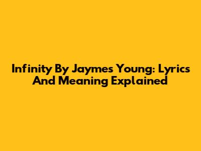 Infinity By Jaymes Young: Lyrics And Meaning Explained