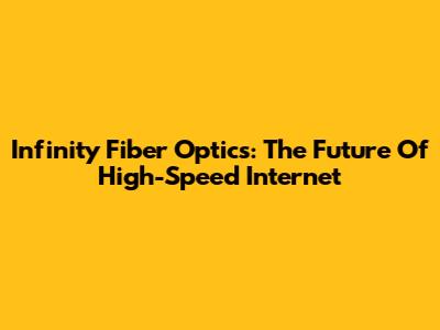 Infinity Fiber Optics: The Future Of High-Speed Internet