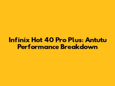 Infinix Hot 40 Pro Plus: Antutu Performance Breakdown