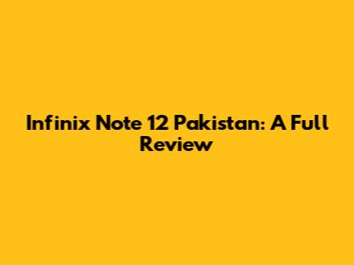 Infinix Note 12 Pakistan: A Full Review
