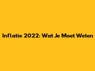 Inflatie 2022: Wat Je Moet Weten
