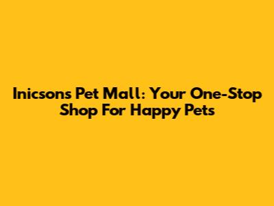 Inicsons Pet Mall: Your One-Stop Shop For Happy Pets