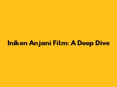 Iniken Anjani Film: A Deep Dive