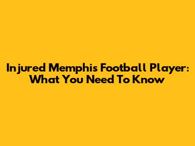 Injured Memphis Football Player: What You Need To Know