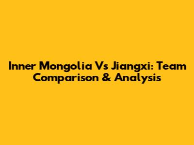 Inner Mongolia Vs Jiangxi: Team Comparison & Analysis