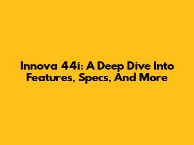 Innova 44i: A Deep Dive Into Features, Specs, And More