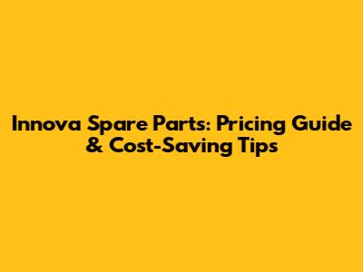 Innova Spare Parts: Pricing Guide & Cost-Saving Tips